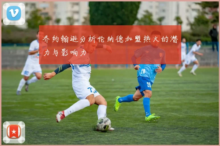 乔约翰逊分析伦纳德加盟热火的潜力与影响力