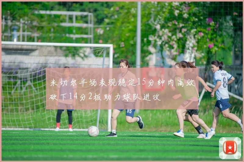 米切尔半场表现稳定15分钟内高效砍下14分2板助力球队进攻