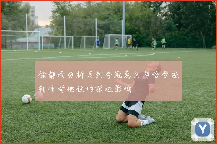 徐静雨分析马刺夺冠意义与哈登逆转传奇地位的深远影响