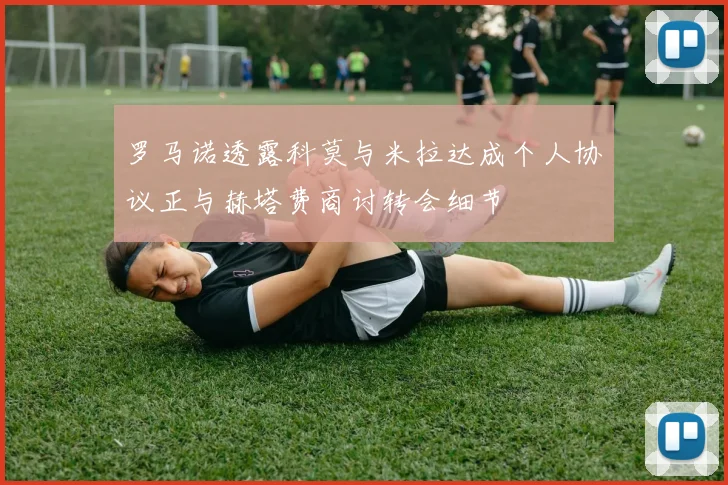 罗马诺透露科莫与米拉达成个人协议正与赫塔费商讨转会细节