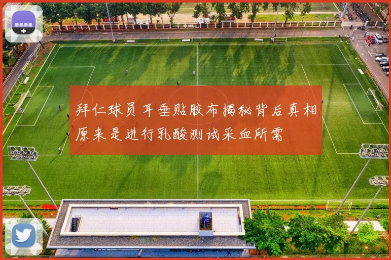 拜仁球员耳垂贴胶布揭秘背后真相原来是进行乳酸测试采血所需