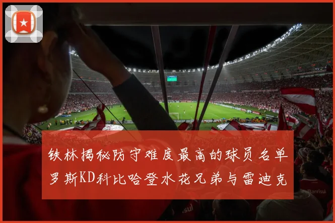 铁林揭秘防守难度最高的球员名单罗斯KD科比哈登水花兄弟与雷迪克