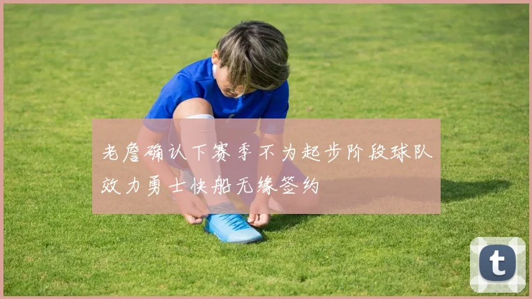 老詹确认下赛季不为起步阶段球队效力勇士快船无缘签约