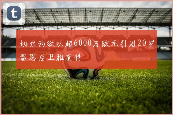 切尔西欲以超6000万欧元引进20岁雷恩后卫雅奎特