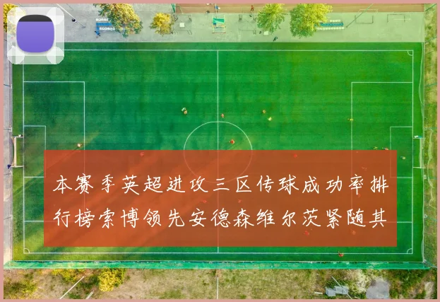 本赛季英超进攻三区传球成功率排行榜索博领先安德森维尔茨紧随其后