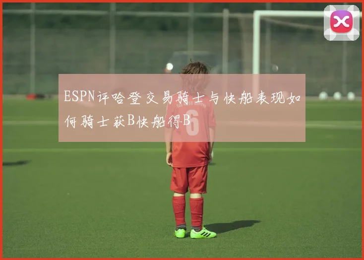 ESPN评哈登交易骑士与快船表现如何骑士获B快船得B
